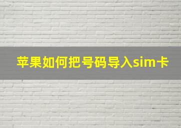 苹果如何把号码导入sim卡