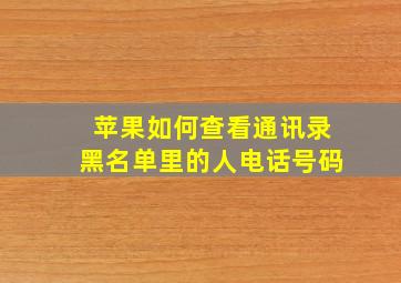 苹果如何查看通讯录黑名单里的人电话号码