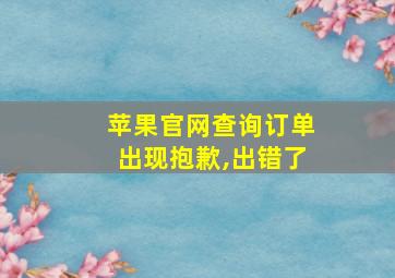 苹果官网查询订单出现抱歉,出错了