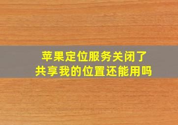 苹果定位服务关闭了共享我的位置还能用吗