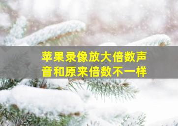 苹果录像放大倍数声音和原来倍数不一样