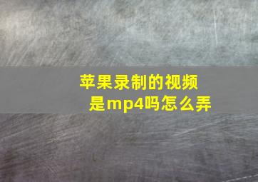 苹果录制的视频是mp4吗怎么弄