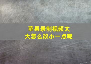 苹果录制视频太大怎么改小一点呢