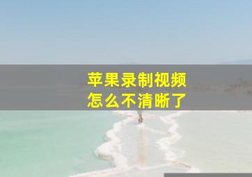 苹果录制视频怎么不清晰了