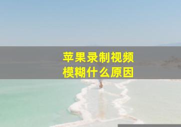 苹果录制视频模糊什么原因