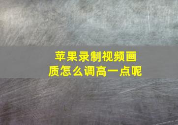 苹果录制视频画质怎么调高一点呢