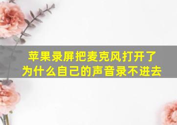 苹果录屏把麦克风打开了为什么自己的声音录不进去