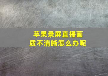 苹果录屏直播画质不清晰怎么办呢