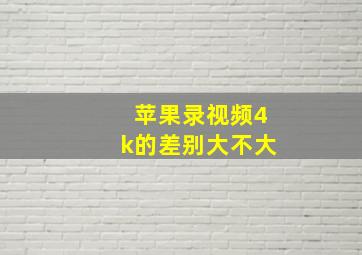 苹果录视频4k的差别大不大