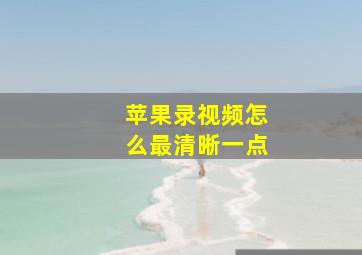 苹果录视频怎么最清晰一点