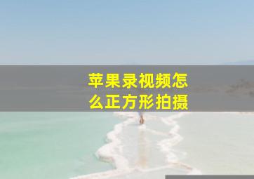 苹果录视频怎么正方形拍摄