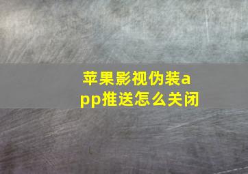 苹果影视伪装app推送怎么关闭