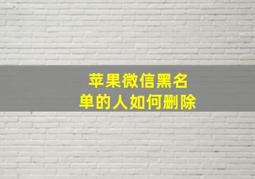 苹果微信黑名单的人如何删除