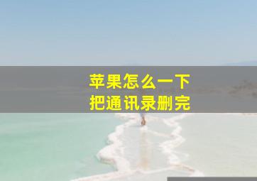 苹果怎么一下把通讯录删完