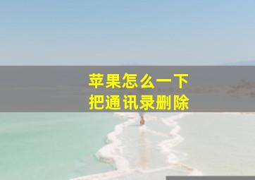 苹果怎么一下把通讯录删除