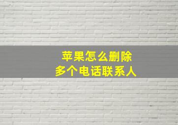 苹果怎么删除多个电话联系人