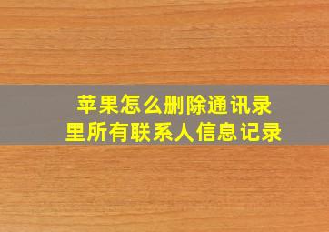 苹果怎么删除通讯录里所有联系人信息记录