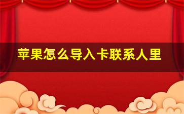 苹果怎么导入卡联系人里