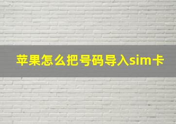 苹果怎么把号码导入sim卡