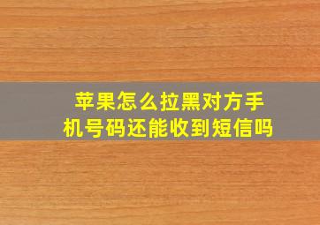 苹果怎么拉黑对方手机号码还能收到短信吗