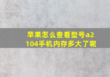 苹果怎么查看型号a2104手机内存多大了呢