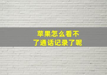 苹果怎么看不了通话记录了呢