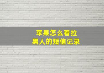 苹果怎么看拉黑人的短信记录