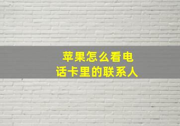 苹果怎么看电话卡里的联系人