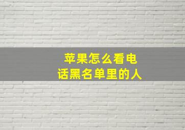 苹果怎么看电话黑名单里的人