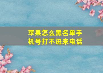 苹果怎么黑名单手机号打不进来电话