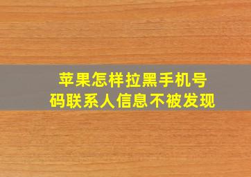 苹果怎样拉黑手机号码联系人信息不被发现