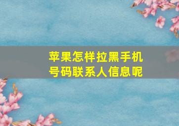 苹果怎样拉黑手机号码联系人信息呢