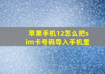 苹果手机12怎么把sim卡号码导入手机里