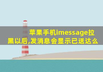 苹果手机imessage拉黑以后,发消息会显示已送达么