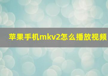 苹果手机mkv2怎么播放视频