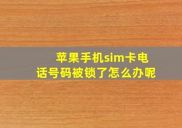 苹果手机sim卡电话号码被锁了怎么办呢