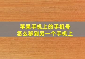 苹果手机上的手机号怎么移到另一个手机上