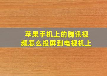 苹果手机上的腾讯视频怎么投屏到电视机上