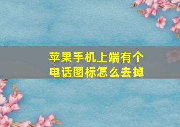 苹果手机上端有个电话图标怎么去掉