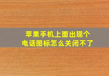 苹果手机上面出现个电话图标怎么关闭不了