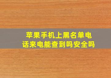 苹果手机上黑名单电话来电能查到吗安全吗