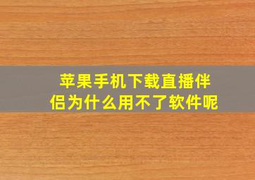 苹果手机下载直播伴侣为什么用不了软件呢