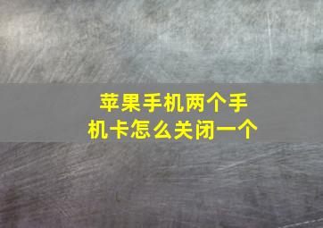 苹果手机两个手机卡怎么关闭一个