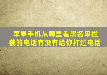 苹果手机从哪里看黑名单拦截的电话有没有给你打过电话