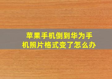 苹果手机倒到华为手机照片格式变了怎么办