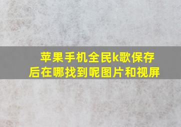 苹果手机全民k歌保存后在哪找到呢图片和视屏