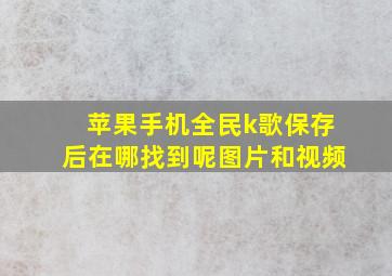 苹果手机全民k歌保存后在哪找到呢图片和视频