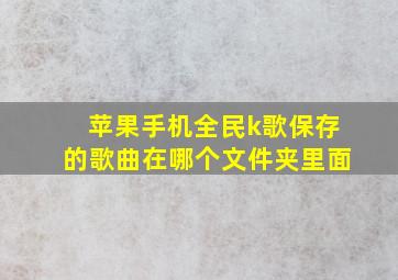 苹果手机全民k歌保存的歌曲在哪个文件夹里面