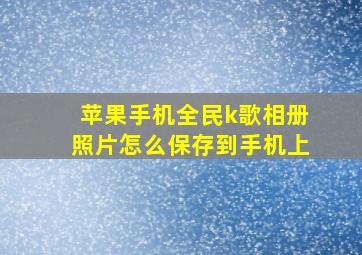 苹果手机全民k歌相册照片怎么保存到手机上