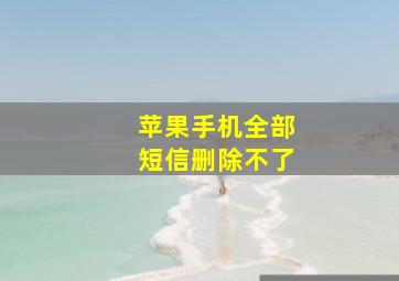 苹果手机全部短信删除不了